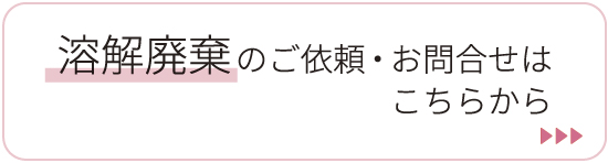 溶解廃棄のご依頼お問合せは こちらから